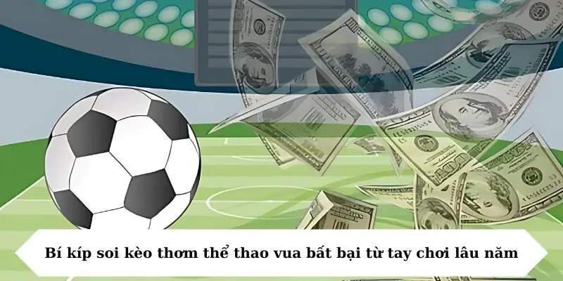 Bí kíp soi kèo thơm thể thao vua bất bại từ tay chơi lâu năm