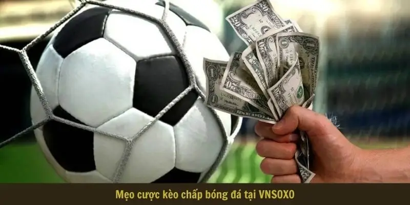 Mẹo cược kèo chấp bóng đá tại VNSOXO