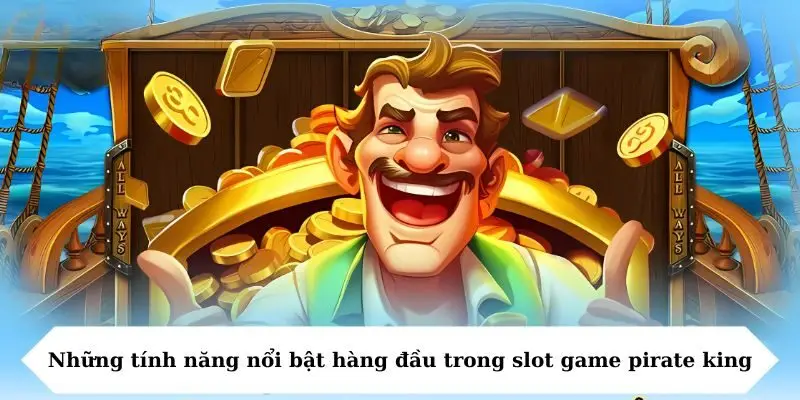 Những tính năng nổi bật hàng đầu trong slot game pirate king