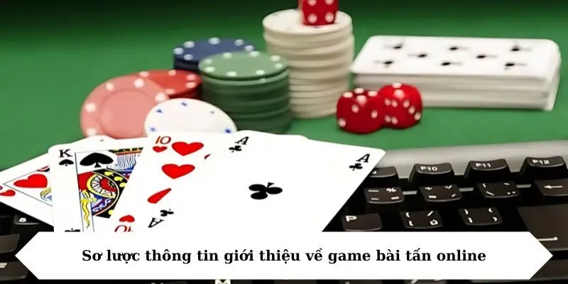 Sơ lược thông tin giới thiệu về game bài tấn online