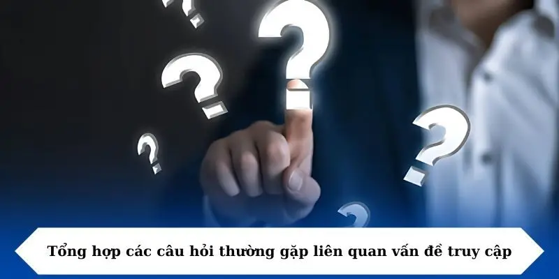 Tổng hợp các câu hỏi thường gặp liên quan vấn đề truy cập